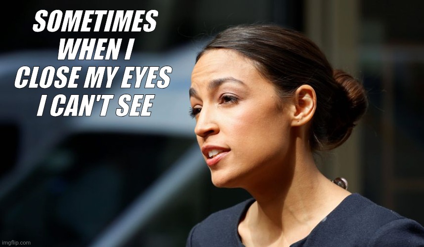 Aoc | Sometimes when I close my eyes 
I can't see | image tagged in daily aoc quote,funny memes | made w/ Imgflip meme maker