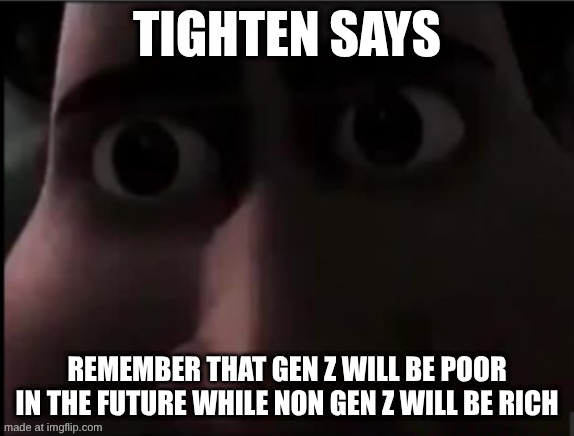 tighten says remember that gen z will be poor in the future while non gen z will be rich | image tagged in tighten stare | made w/ Imgflip meme maker