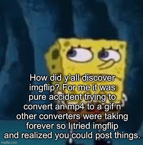 How the addiction started | How did y’all discover imgflip? For me it was pure accident trying to convert an mp4 to a gif n other converters were taking forever so I tried imgflip and realized you could post things. | image tagged in nervous spongebob | made w/ Imgflip meme maker