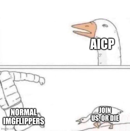#1 way to ruin imgflip | aicp; normal imgflippers; JOIN US, or die | image tagged in goose chase | made w/ Imgflip meme maker