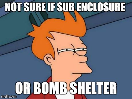 Futurama Fry Meme | NOT SURE IF SUB ENCLOSURE  OR BOMB SHELTER | image tagged in memes,futurama fry | made w/ Imgflip meme maker