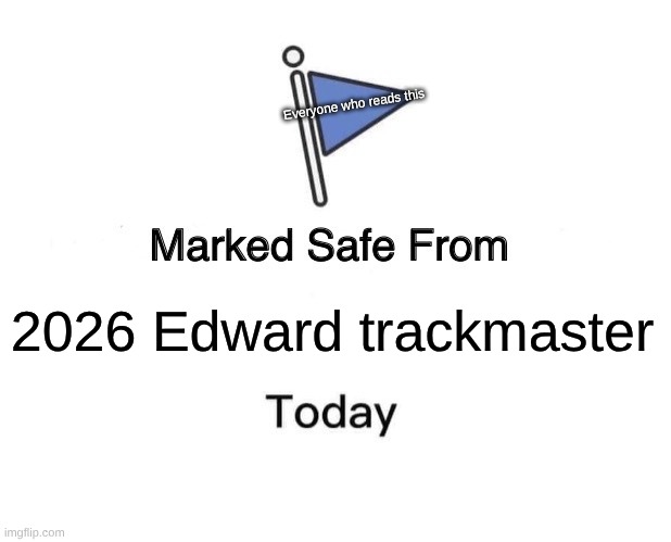 u r now safe from 2026 motorized Edward :o | Everyone who reads this; 2026 Edward trackmaster | image tagged in memes,marked safe from,remix | made w/ Imgflip meme maker