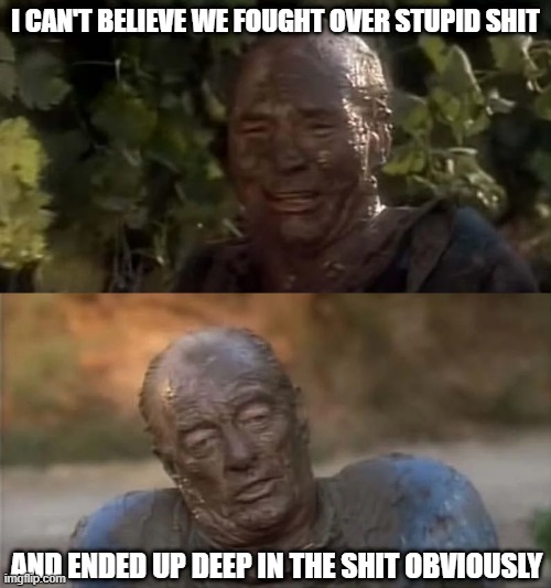 Family | I can't believe we fought over stupid shit; And ended up deep in the shit obviously | image tagged in star trek the next generation | made w/ Imgflip meme maker