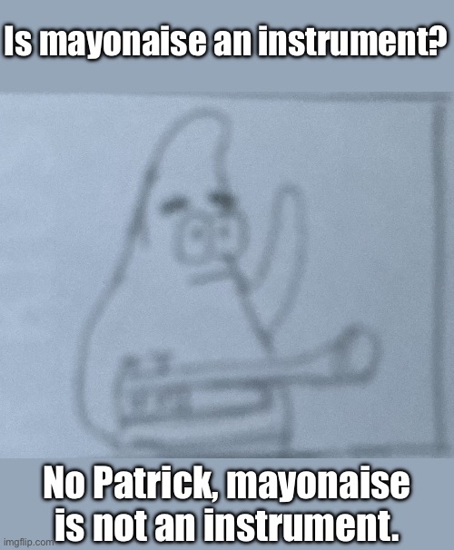 Mayonnaise is not a musical instrument. | Is mayonaise an instrument? No Patrick, mayonaise is not an instrument. | image tagged in no patrick drawn template,mayonnaise,is mayonnaise an instrument,spongebob,memes,inspired | made w/ Imgflip meme maker