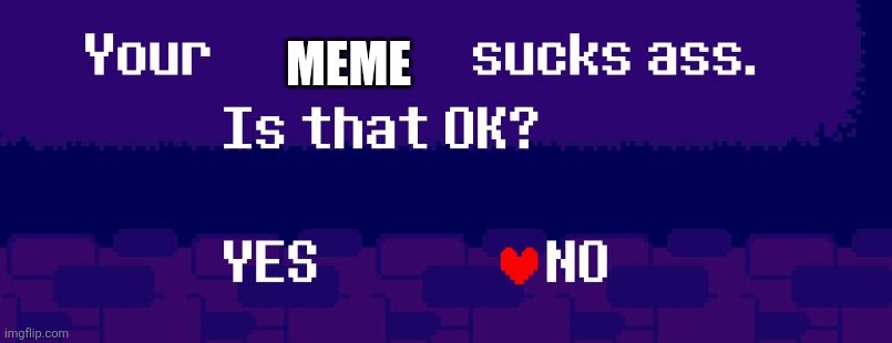Meme | image tagged in your x sucks ass | made w/ Imgflip meme maker