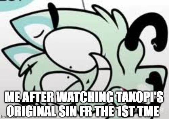 insane | me after watching Takopi's Original Sin fr the 1st tme | image tagged in insane | made w/ Imgflip meme maker