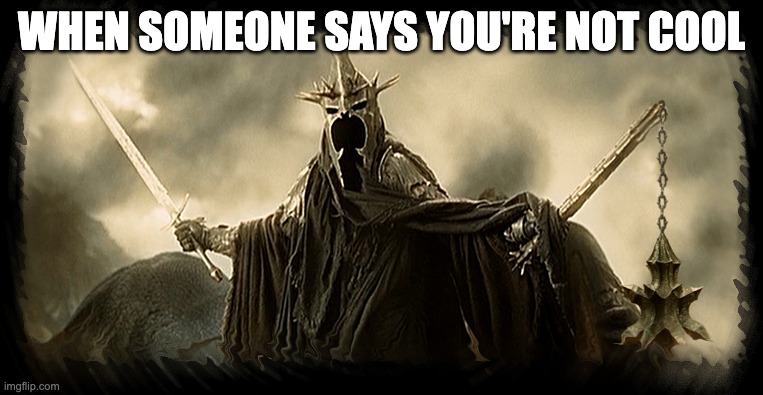 Someone Says | When someone says you're not cool | image tagged in nazgul coffee | made w/ Imgflip meme maker