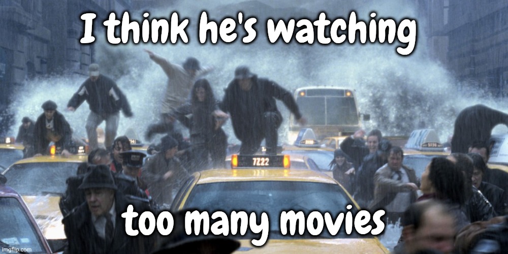 I think he's watching too many movies | image tagged in day after tomorrow today | made w/ Imgflip meme maker