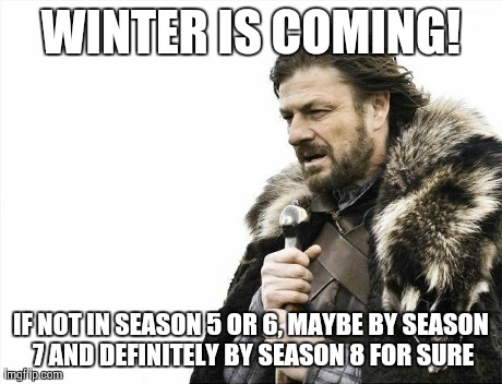 Brace Yourselves X is Coming Meme | WINTER IS COMING! IF NOT IN SEASON 5 OR 6, MAYBE BY SEASON 7 AND DEFINITELY BY SEASON 8 FOR SURE | image tagged in memes,brace yourselves x is coming | made w/ Imgflip meme maker