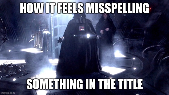 Darth Vader No | How it feels misspelling Something in the title | image tagged in darth vader no | made w/ Imgflip meme maker
