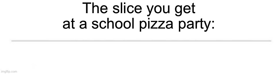 School pizza party slices are the thinnest things on Earth | The slice you get at a school pizza party: | image tagged in img_0906 jpeg,school,pizza,slice | made w/ Imgflip meme maker