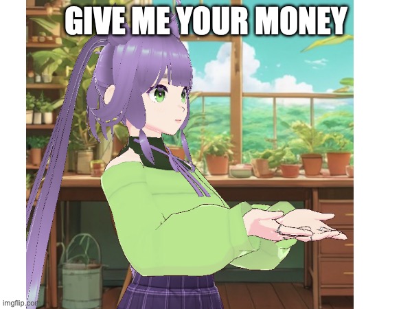 Eria wants ur $$$ | Give me your money | image tagged in funny,vtuber,me,money,anime | made w/ Imgflip meme maker
