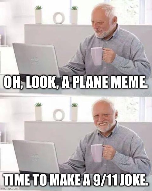 Hide the Pain Harold Meme | Oh, look, a plane meme. Time to make a 9/11 joke. | image tagged in memes,hide the pain harold | made w/ Imgflip meme maker