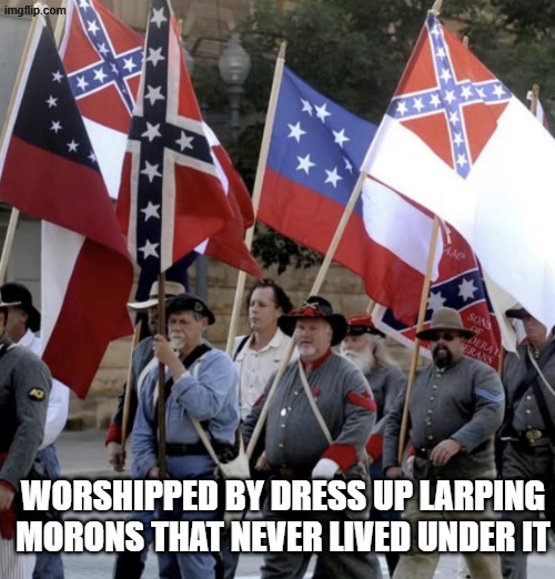 worshipped by dress up larping morons that never lived under it | image tagged in confederate,confederacy,surrender flag | made w/ Imgflip meme maker
