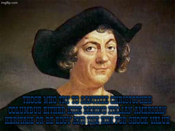 impossible gold quotas and exploitation | Those who try to sanitize Christopher Columbus either hide behind Italian American heritage or be edgy and use him for shock value | image tagged in columbus'd,christopher columbus,edgy,columbus day,italian american,slavery | made w/ Imgflip meme maker