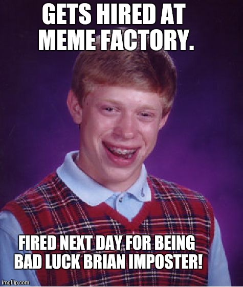 Bad Luck Brian Meme | GETS HIRED AT MEME FACTORY. FIRED NEXT DAY FOR BEING BAD LUCK BRIAN IMPOSTER! | image tagged in memes,bad luck brian | made w/ Imgflip meme maker