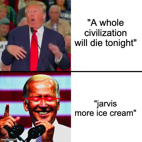 donald trump vs dark brandon | "A whole civilization will die tonight" "jarvis more ice cream" | image tagged in donald trump vs dark brandon | made w/ Imgflip meme maker