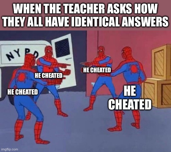 4 Spiderman pointing at each other | He cheated He cheated He cheated He cheated When the teacher asks how they all have identical answers | image tagged in 4 spiderman pointing at each other | made w/ Imgflip meme maker