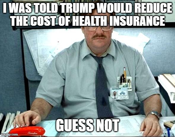I Was Told There Would Be Meme | I was told Trump would reduce the cost of health insurance; Guess not | image tagged in memes,i was told there would be | made w/ Imgflip meme maker