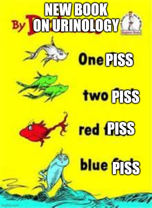one fish two fish red fish blue fish | New book on urinology; Piss; Piss; Piss; Piss | image tagged in one fish two fish red fish blue fish | made w/ Imgflip meme maker