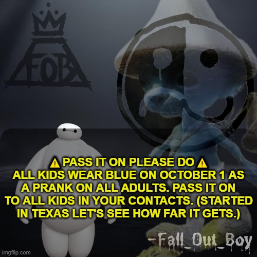 BLUEEEEEEEEE =) | ⚠️PASS IT ON PLEASE DO⚠️ All kids wear BLUE on October 1 as a prank on all adults. Pass it on to all KIDS in your contacts. (Started in Texas let's see how far it gets.) | image tagged in fall_out_boy 's announcement template | made w/ Imgflip meme maker