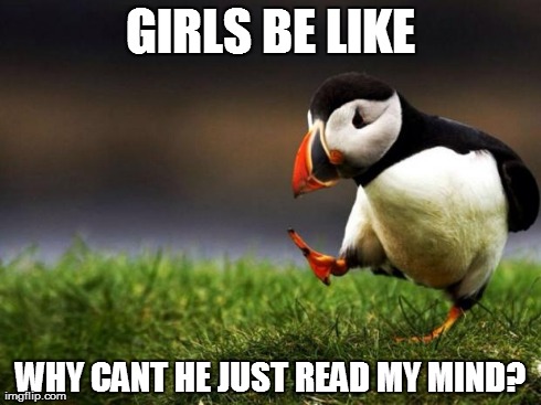 Girls be like | GIRLS BE LIKE WHY CANT HE JUST READ MY MIND? | image tagged in memes,unpopular opinion puffin,girls,be like,funny | made w/ Imgflip meme maker