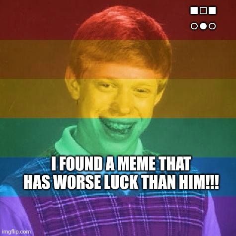Bad Luck LGBT | I found a meme that Has worse luck than him!!! ■□■
○●○ | image tagged in bad luck lgbt | made w/ Imgflip meme maker