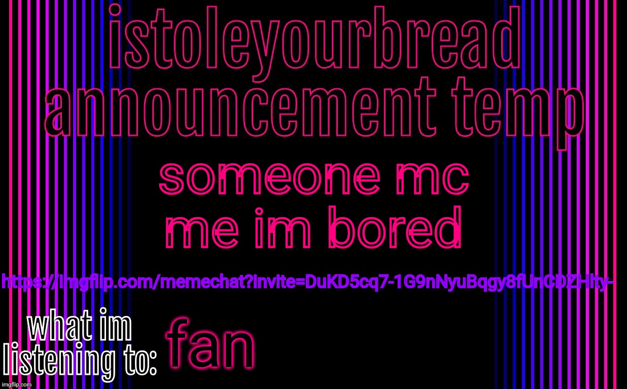 istoleyourtemplate v2 | someone mc
me im bored; https://imgflip.com/memechat?invite=DuKD5cq7-1G9nNyuBqgy8fUnCDZHlty-; fan | image tagged in istoleyourtemplate v2 | made w/ Imgflip meme maker