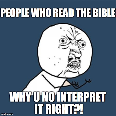 Y U No Meme | PEOPLE WHO READ THE BIBLE WHY U NO INTERPRET IT RIGHT?! | image tagged in memes,y u no | made w/ Imgflip meme maker