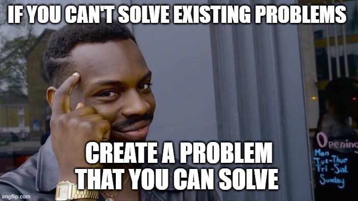 Roll Safe Think About It | If you can't solve existing problems; Create a problem that you can solve | image tagged in memes,roll safe think about it | made w/ Imgflip meme maker
