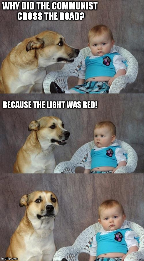 Bad joke dog | WHY DID THE COMMUNIST CROSS THE ROAD? BECAUSE THE LIGHT WAS RED! | image tagged in memes,dad joke dog | made w/ Imgflip meme maker