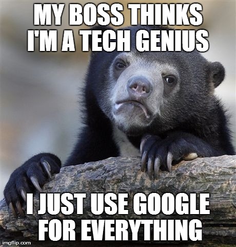 Confession Bear | MY BOSS THINKS I'M A TECH GENIUS  I JUST USE GOOGLE FOR EVERYTHING | image tagged in memes,confession bear,AdviceAnimals | made w/ Imgflip meme maker