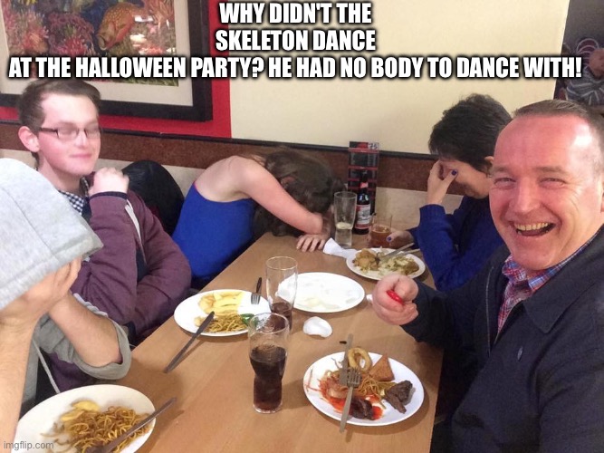 Spooky dad joke | Why didn't the skeleton dance at the Halloween party? He had no body to dance with! | image tagged in dad joke,halloween | made w/ Imgflip meme maker