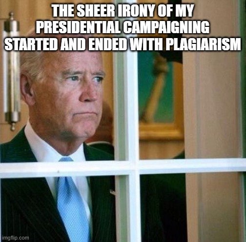 Sad Joe Biden | the sheer irony of my presidential campaigning started and ended with plagiarism | image tagged in sad joe biden | made w/ Imgflip meme maker
