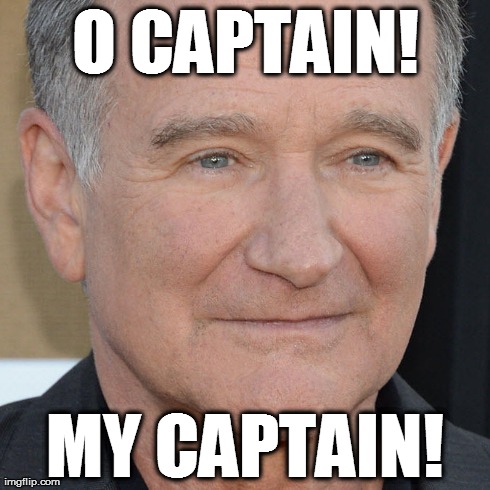 Robin Williams - O Captain! My Captain! | O CAPTAIN! MY CAPTAIN! | image tagged in robin williams,dead poet society,o captain my captain | made w/ Imgflip meme maker