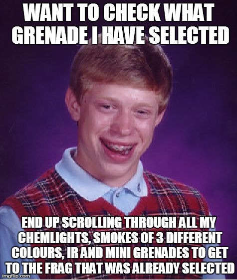 Bad Luck Brian Meme | WANT TO CHECK WHAT GRENADE I HAVE SELECTED END UP SCROLLING THROUGH ALL MY CHEMLIGHTS, SMOKES OF 3 DIFFERENT COLOURS, IR AND MINI GRENADES T | image tagged in memes,bad luck brian | made w/ Imgflip meme maker