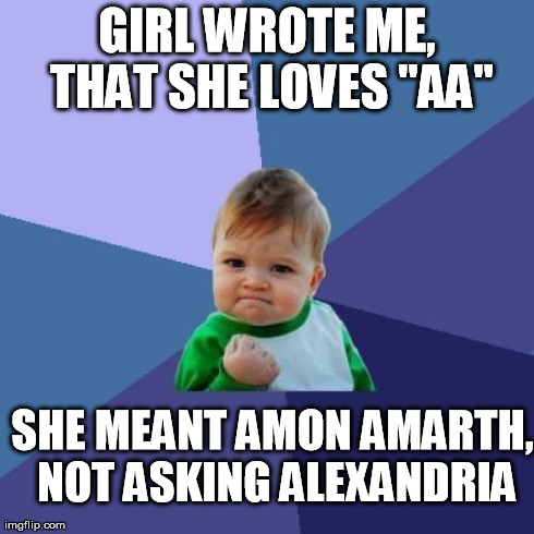 Success Kid | GIRL WROTE ME, THAT SHE LOVES "AA" SHE MEANT AMON AMARTH, NOT ASKING ALEXANDRIA | image tagged in memes,success kid | made w/ Imgflip meme maker