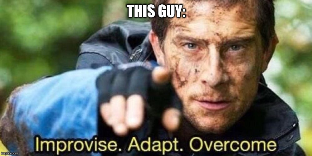 Improvise. Adapt. Overcome | this guy: | image tagged in improvise adapt overcome | made w/ Imgflip meme maker