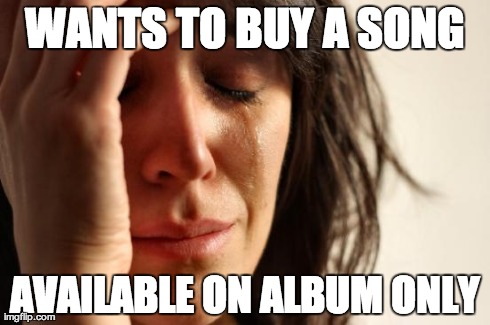 First World Problems Meme | WANTS TO BUY A SONG AVAILABLE ON ALBUM ONLY | image tagged in memes,first world problems | made w/ Imgflip meme maker