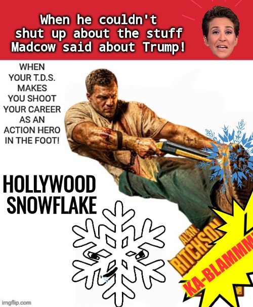 Alan Ritchson commits career Hillarycide | When he couldn't shut up about the stuff Madcow said about Trump! Hollywood 
Snowflake; Ka-blammm!!! | image tagged in memes,madcow,alan ritchson,shoot in the foot | made w/ Imgflip meme maker