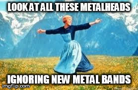 Look At All These | LOOK AT ALL THESE METALHEADS IGNORING NEW METAL BANDS | image tagged in memes,look at all these | made w/ Imgflip meme maker