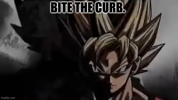 Goku Staring | bite the curb. | image tagged in goku staring | made w/ Imgflip meme maker