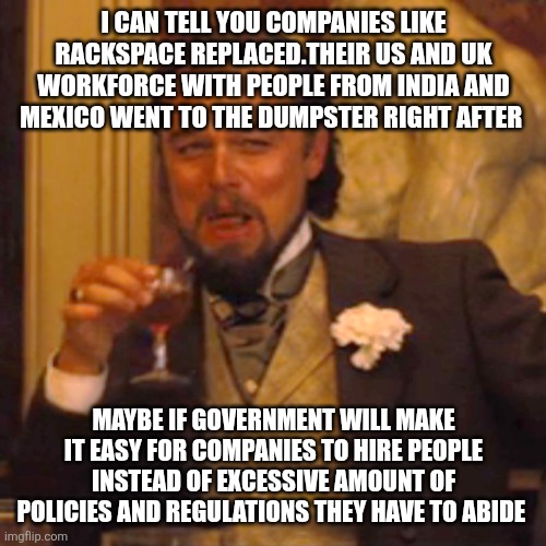 I can tell you companies like rackspace replaced.their US and UK workforce with people from india and mexico went to the dumpster right afte | image tagged in memes,laughing leo | made w/ Imgflip meme maker