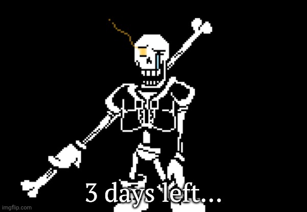 in 3 days it will be the 11th anniversary of disbelief papyrus | 3 days left... | image tagged in disbelief papyrus,anniversary | made w/ Imgflip meme maker