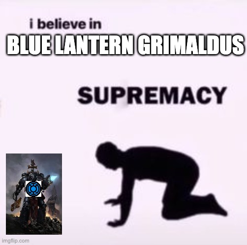 I believe in supremacy | blue lantern grimaldus | image tagged in i believe in supremacy,warhammer40k,warhammer 40k,green lantern | made w/ Imgflip meme maker