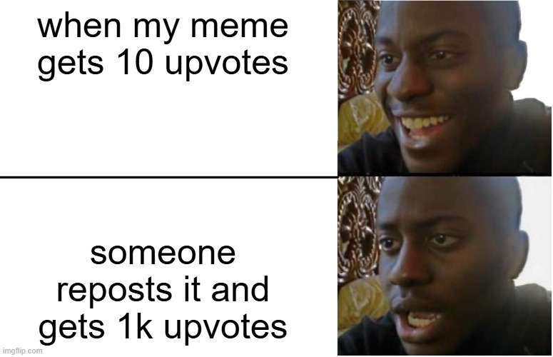 It's happened to all of us! | when my meme gets 10 upvotes; someone reposts it and gets 1k upvotes | image tagged in disappointed black guy,meme,upvotes | made w/ Imgflip meme maker