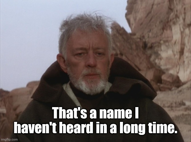 That's a name I haven't heard in a long time. | image tagged in obi wan thats a name ive not heard in a long time a long time | made w/ Imgflip meme maker