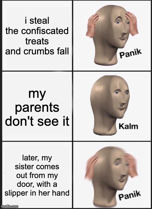 asian families are like | i steal the confiscated treats and crumbs fall; my parents don't see it; later, my sister comes out from my door, with a slipper in her hand | image tagged in memes,panik kalm panik | made w/ Imgflip meme maker