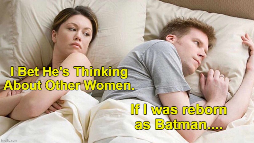 Bedtime Thoughts | I Bet He's Thinking About Other Women. If I was reborn as Batman.... | image tagged in i bet he's thinking about other women,batman,imagination,fantasy,superheroes,bedtime | made w/ Imgflip meme maker