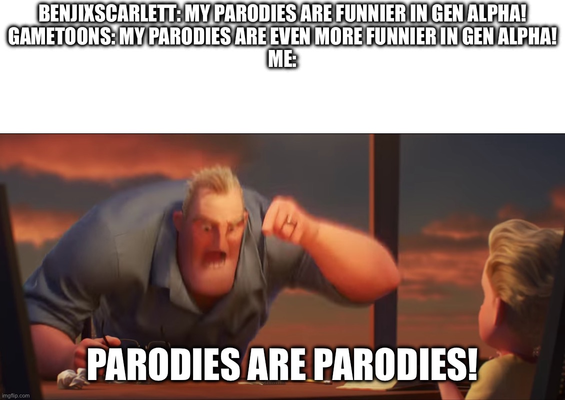 Both GameToons and BENJIxScarlett are actually always cringeworthy to Gen Z. | BENJIxScarlett: My parodies are funnier in gen Alpha!
GameToons: My parodies are even more funnier in gen Alpha!
Me:; Parodies are Parodies! | image tagged in math is math,parody,funny,fun,gametoons,memes | made w/ Imgflip meme maker